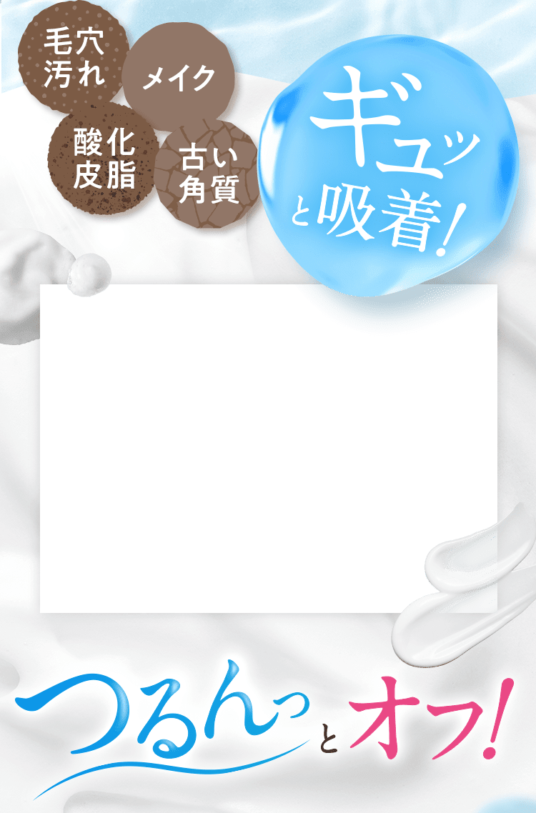 毛穴汚れ・メイク・酸化・皮脂・古い角質とギュッと吸着!